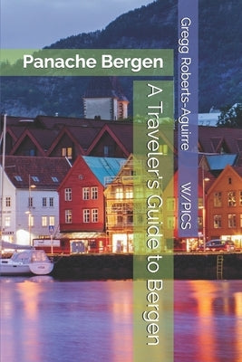 A Traveler's Guide to Bergen: Panache Bergen by Roberts-Aguirre, Gregg
