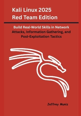 Kali Linux 2025 Red Team Edition: Build Real-World Skills in Network Attacks, Information Gathering, and Post-Exploitation Tactics by Muniz, Jeffrey
