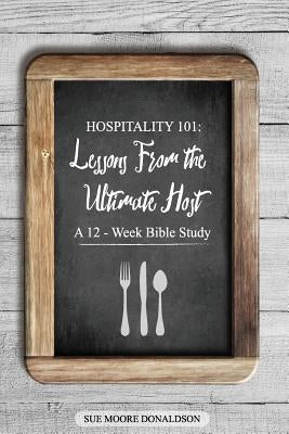Hospitality 101: Lessons From the Ultimate Host A 12-Week Bible Study by Donaldson, Sue Moore