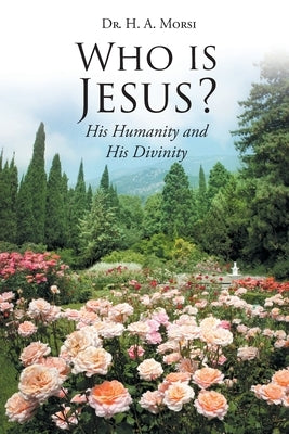 Who is Jesus?: His Humanity and His Divinity by Morsi, H. A.