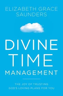 Divine Time Management: The Joy of Trusting God's Loving Plans for You by Saunders, Elizabeth Grace