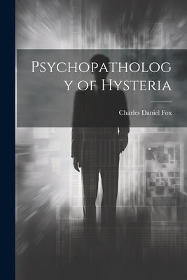 Psychopathology of Hysteria by Fox, Charles Daniel
