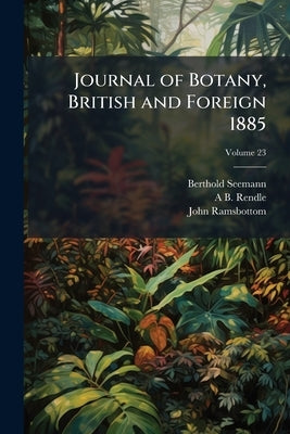 Journal of Botany, British and Foreign 1885; Volume 23 by Seemann, Berthold
