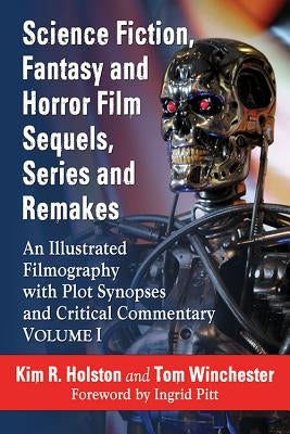 Science Fiction, Fantasy and Horror Film Sequels, Series and Remakes: An Illustrated Filmography with Plot Synopses and Critical Commentary, Volume I by Holston, Kim R.