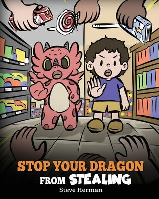 Stop Your Dragon from Stealing: A Children's Book About Stealing. A Cute Story to Teach Kids Not to Take Things that Don't Belong to Them by Herman, Steve