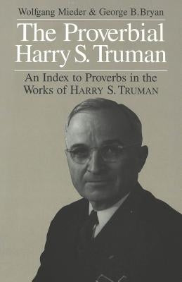 The Proverbial Harry S. Truman: An Index to Proverbs in the Works of Harry S. Truman by Mieder, Wolfgang