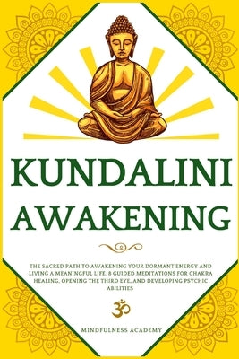 Kundalini Awakening: The Sacred Path to Awakening Your Dormant Energy and Living a Meaningful Life. 8 Guided Meditations For Chakra Healing, Opening t by Academy, Mindfulness