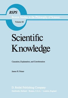 Scientific Knowledge: Causation, Explanation, and Corroboration by Fetzer, J. H.