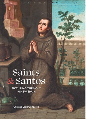 Saints and Santos: Picturing the Holy in New Spain: Picturing the Holy in New Spain by Cruz González, Cristina