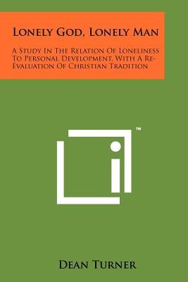 Lonely God, Lonely Man: A Study in the Relation of Loneliness to Personal Development, with a Re-Evaluation of Christian Tradition by Turner, Dean