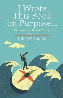 I Wrote This Book on Purpose...: So You Can Know Yours by Stanko, John W.