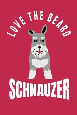 Love the Beard Schnauzer: Bearded Schnauzer Moms, Dads, Sisters and Brothers, for Lovers and Owners of Standard, Miniature or Giant Schnauzer Dogs. by Publishing, Magic-Fox