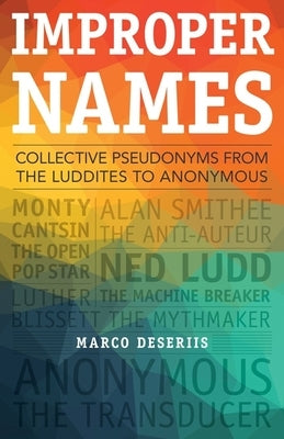 Improper Names: Collective Pseudonyms from the Luddites to Anonymous by Deseriis, Marco