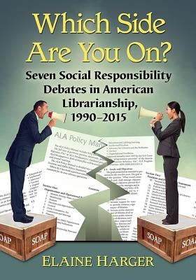 Which Side Are You On?: Seven Social Responsibility Debates in American Librarianship, 1990-2015 by Harger, Elaine
