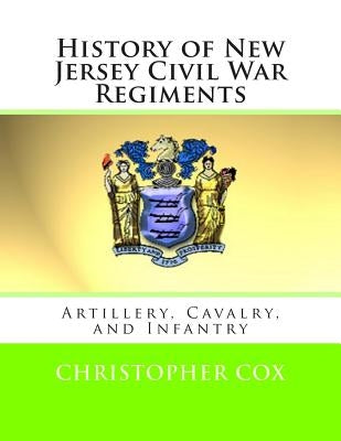 History of New Jersey Civil War Regiments: Artillery, Cavalry, and Infantry by Cox, Christopher