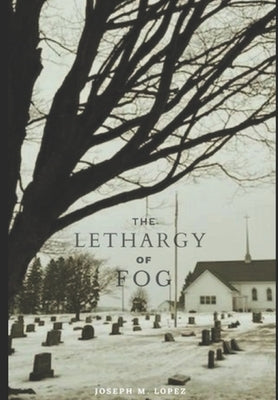 The Lethargy of Fog by Lopez, Joseph M.