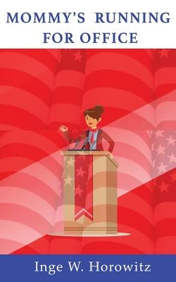 Mommy's Running for Office by Horowitz, Inge W.