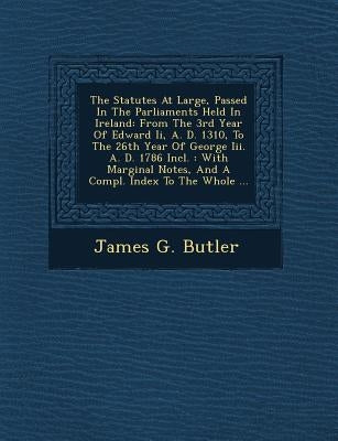 The Statutes At Large, Passed In The Parliaments Held In Ireland: From The 3rd Year Of Edward Ii, A. D. 1310, To The 26th Year Of George Iii. A. D. 17 by Butler, James G.