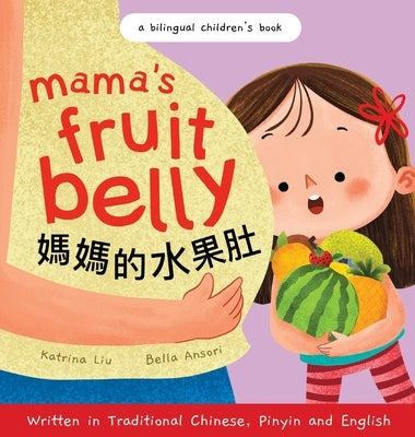Mama's Fruit Belly - Written in Traditional Chinese, Pinyin, and English: A Bilingual Children's Book: Pregnancy and New Baby Anticipation Through the by Liu, Katrina