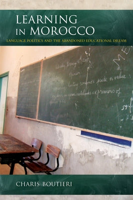 Learning in Morocco: Language Politics and the Abandoned Educational Dream by Boutieri, Charis