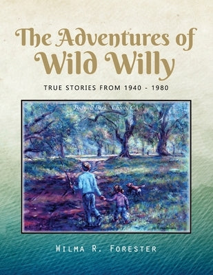 The Adventures of Wild Willy: True Stories from 1940 - 1980 by Forester, Wilma R.