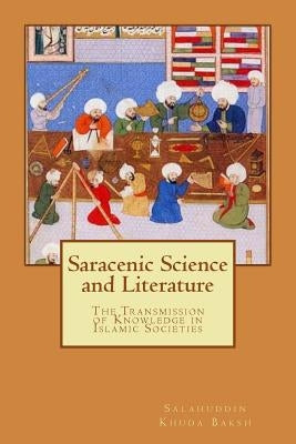 Saracenic Science and Literature: The Transmission of Knowledge in Islamic Societies by Baksh, Salahuddin Khuda