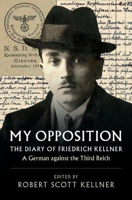 My Opposition: The Diary of Friedrich Kellner - A German Against the Third Reich by Kellner, Friedrich
