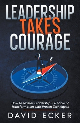 Leadership Takes Courage by Ecker, David