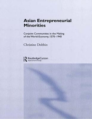 Asian Entreprenuerial Minorities: Conjoint Communities in the Making of the World Economy, 1570-1940 by Dobbin, Christine
