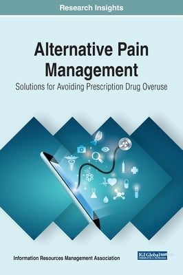 Alternative Pain Management: Solutions for Avoiding Prescription Drug Overuse by Management Association, Information Reso
