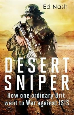 Desert Sniper: How One Ordinary Brit Went to War Against Isis by Nash, Ed