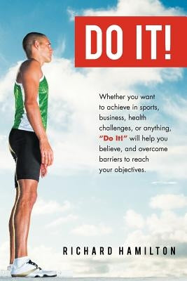 Do It!: Whether You Want to Achieve in Sports, Business, Health Challenges, or Anything, Do It Will Help You Believe, and Ov by Hamilton, Richard