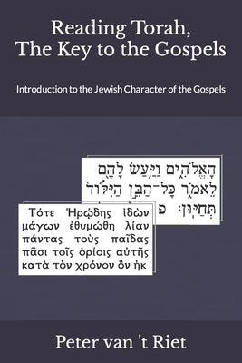 Reading Torah, the Key to the Gospels: Introduction to the Jewish Character of the Gospels by Van 't Riet, Peter