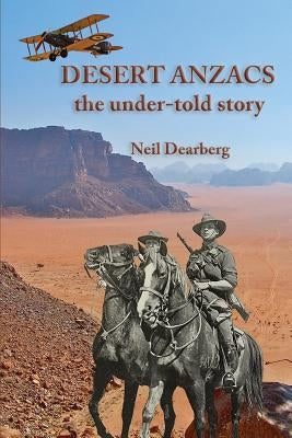 Desert Anzacs: the under-told story of the Sinai Palestine campaign, 1916-1918 by Dearberg, Neil