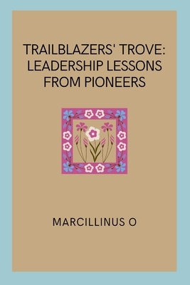 Trailblazers' Trove: Leadership Lessons from Pioneers by O, Marcillinus