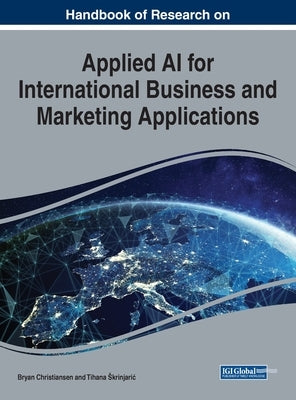 Handbook of Research on Applied AI for International Business and Marketing Applications by Christiansen, Bryan