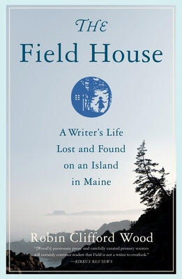 The Field House: A Writer's Life Lost and Found on an Island in Maine by Wood, Robin Clifford