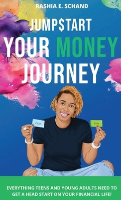 Jumpstart Your Money Journey: Everything teens and young adults need to get a head start on your financial life! by Schand, Rashia E.