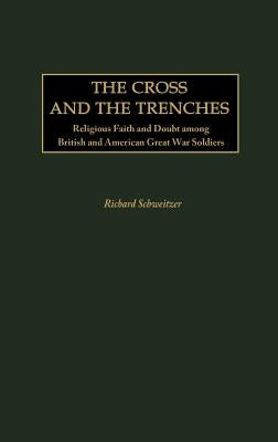 The Cross and the Trenches: Religious Faith and Doubt among British and American Great War Soldiers by Schweitzer, Richard
