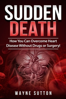 Sudden Death: How You Can Overcome Heart Disease Without Drugs or Surgery! by Sutton, Wayne