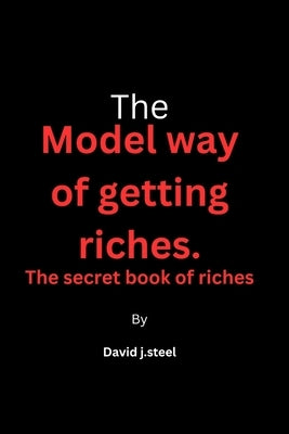 The model way of getting riches: The secret book of riches by Steel, David J.