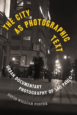 The City as Photographic Text: Urban Documentary Photography of São Paulo by Foster, David William