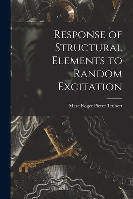 Response of Structural Elements to Random Excitation by Trubert, Marc Roger Pierre