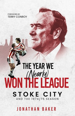 The Year We (Nearly) Won the League: Stoke City and the 1974/75 Season by Baker, Jonathan
