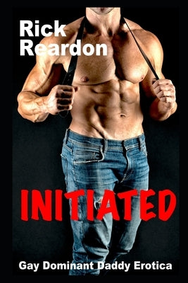 Initiated: Gay Dominant Daddy Erotica by Reardon, Rick