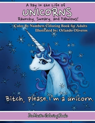 A Day In The Life of Unicorns: Raunchy, Sweary, and Fabulous Color By Numbers Co: A Funny Adult Color By Numbers Coloring Book of Unicorns. Adult Con by Zenmaster Coloring Books