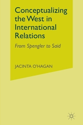 Conceptualizing the West in International Relations Thought: From Spengler to Said by O'Hagan, J.