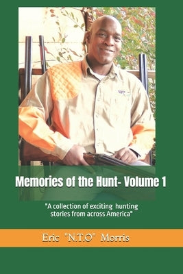 Memories of the Hunt- Volume 1: A Collection of Exciting Hunting Stories from Across America by Morris, Eric N. T. O.