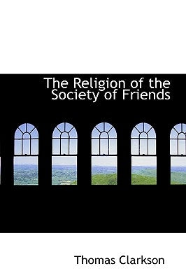 The Religion of the Society of Friends by Clarkson, Thomas