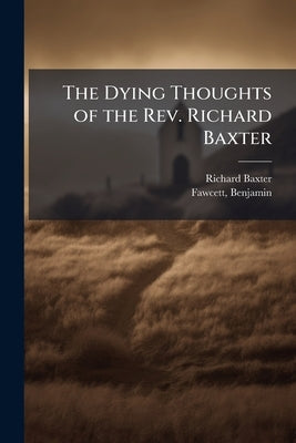The Dying Thoughts of the Rev. Richard Baxter by Baxter, Richard 1615-1691